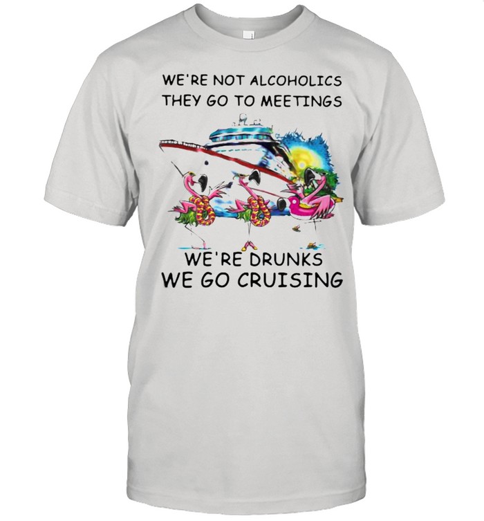 We’Re Not Alcoholics They Go To Meetings We’Re Drunk We Go Cruising Vitnage T-Shirt