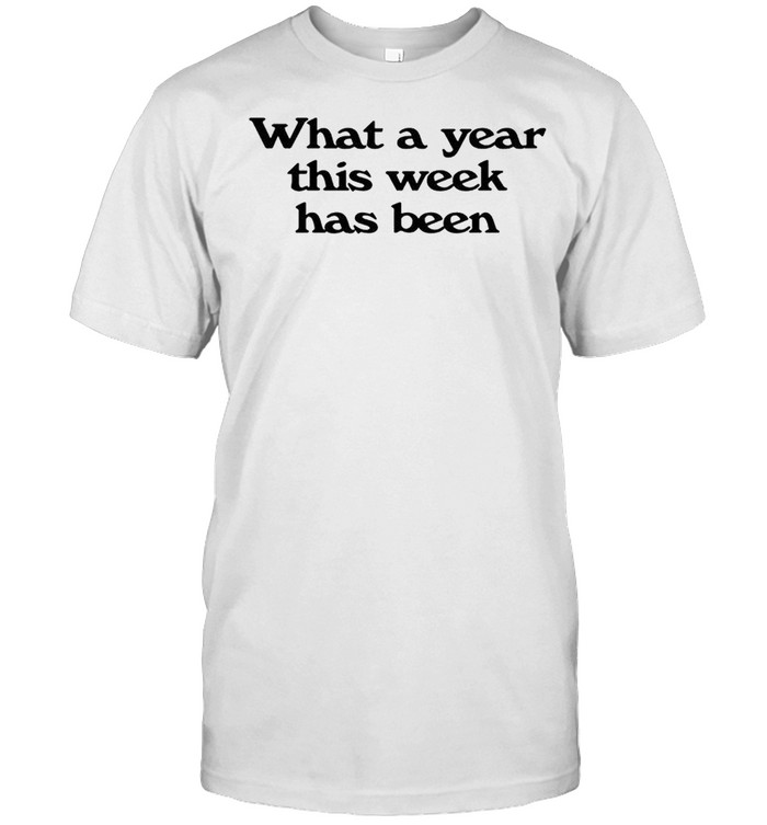 What A Year This Week Has Been T-Shirt What A Year This Week Has Been T-Shirt