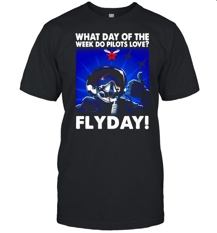 What Day Of The Week Do Pilots Love Flyday T-Shirt What Day Of The Week Do Pilots Love Flyday T-Shirt