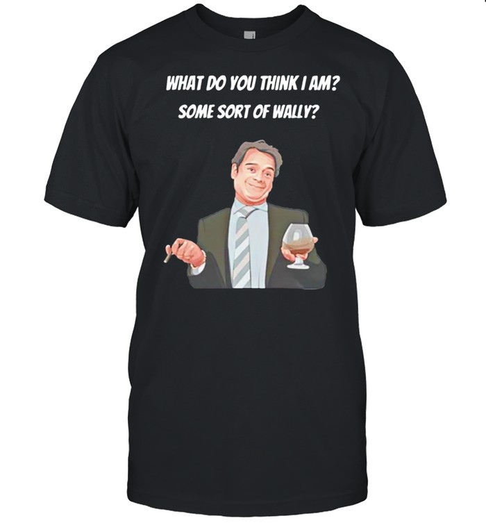 What Do You Think I Am Some Sort Of Wally T-Shirt