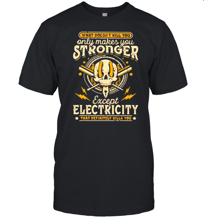 What Doesn’T Kill You Only Makes You Stronger Except Electricity Skull T-Shirt What Doesn’T Kill You Only Makes You Stronger Except Electricity Skull T-Shirt