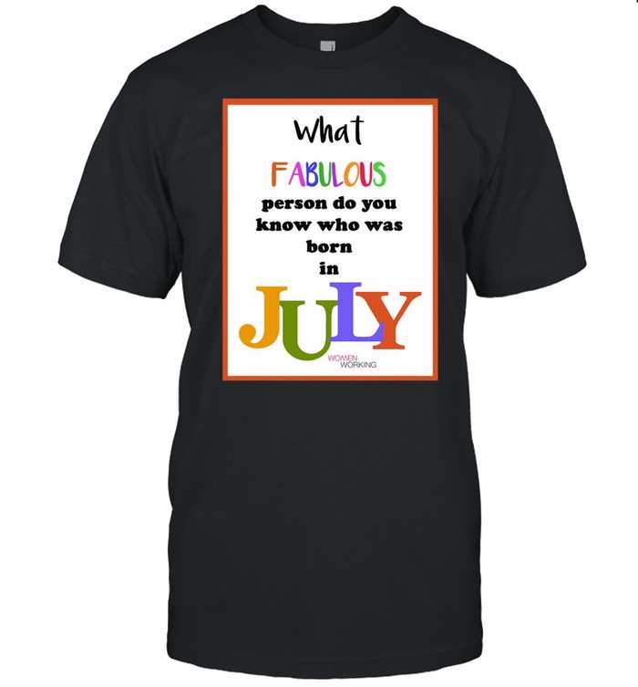 What Fabulous Person Do You Know Who Was Born In July T-Shirt What Fabulous Person Do You Know Who Was Born In July T-Shirt