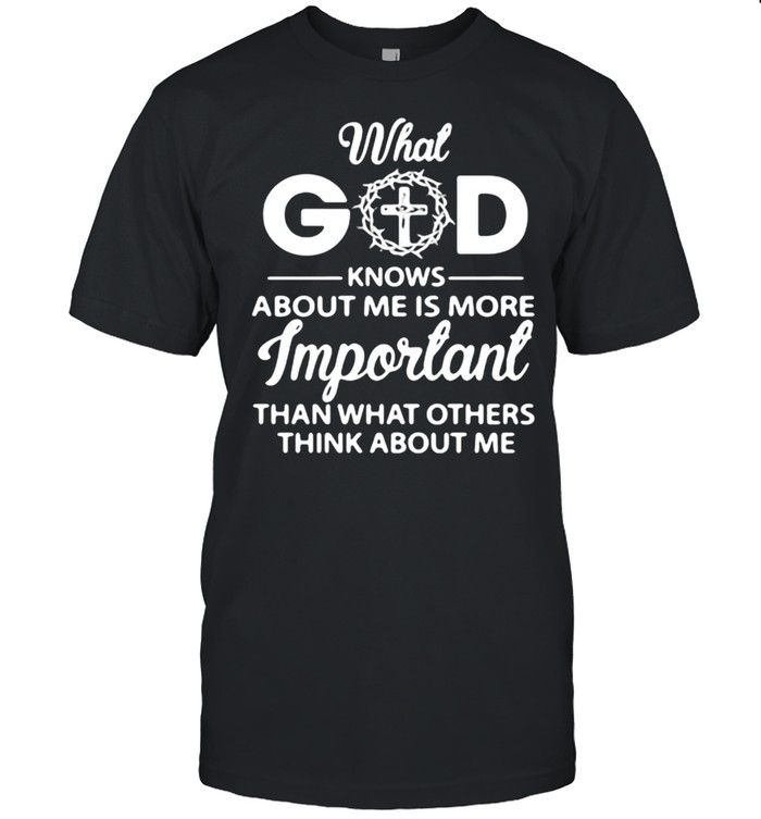 What God Knows About Me Is More Important Than What Other Think About Me T-Shirt