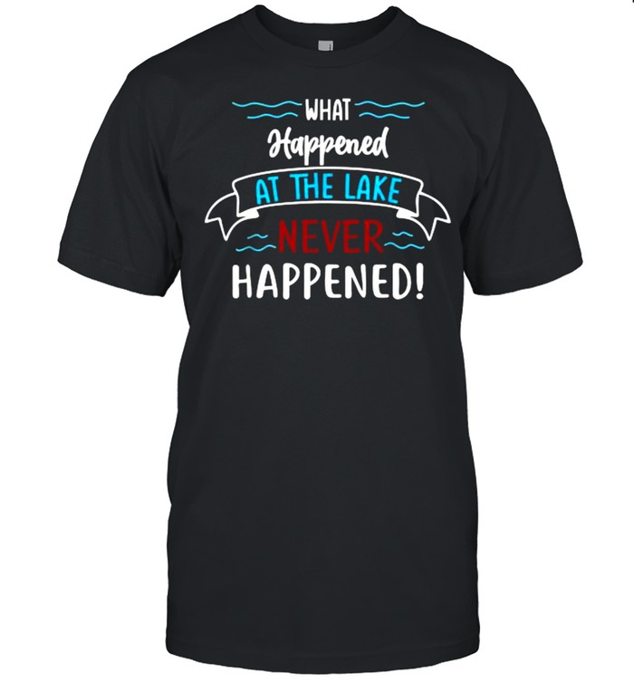 What Happened At The Lake Never Happened T-Shirt What Happened At The Lake Never Happened T-Shirt