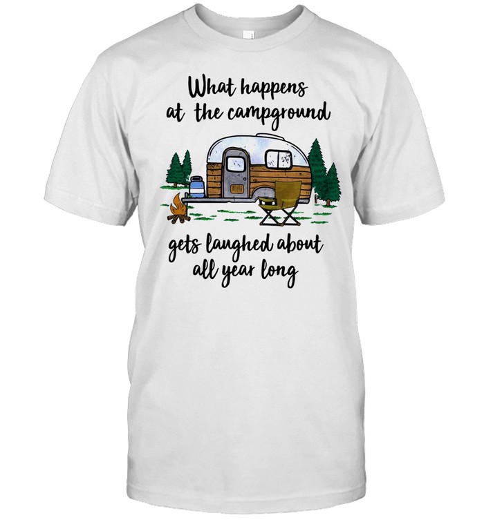 What Happens At The Campground Gets Laughed About All Year Long T-Shirt What Happens At The Campground Gets Laughed About All Year Long T-Shirt