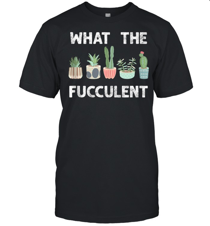 What The Fucculent Succulents Cactus Gardening T-Shirt