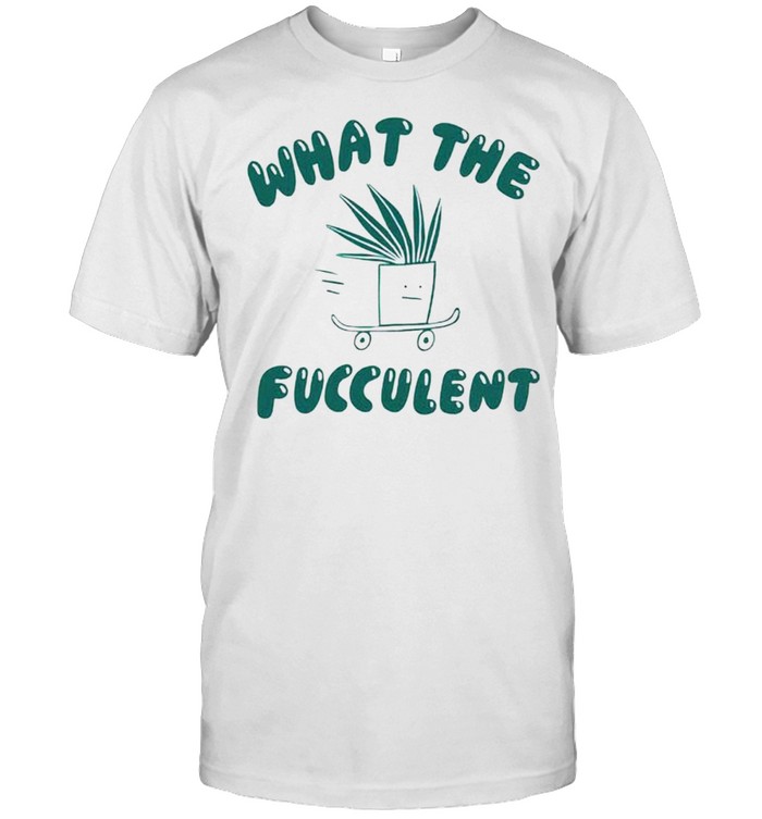 What The Fucculent T-Shirt What The Fucculent T-Shirt