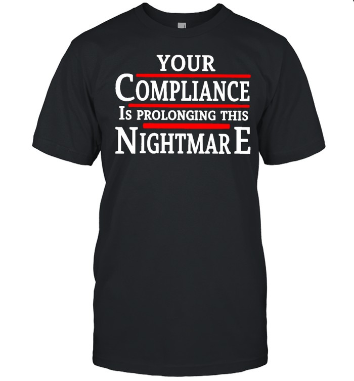 Your Compliance Is Prolonging This Nightmare T-Shirt Your Compliance Is Prolonging This Nightmare T-Shirt