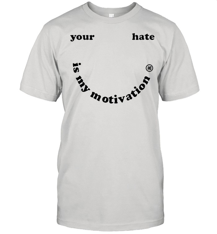 Your Hate Is My Motivation T-Shirt Your Hate Is My Motivation T-Shirt