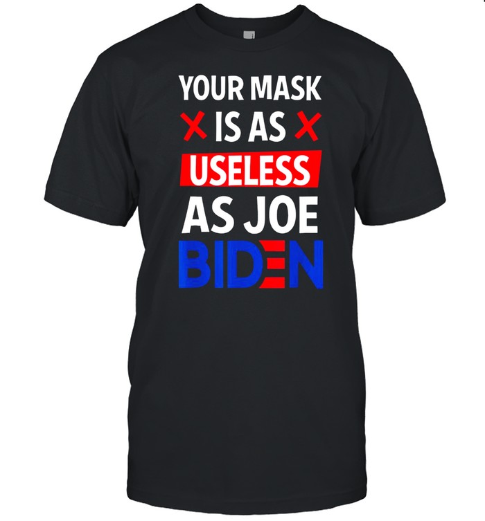 Your Mask Is As Useless As Joe Biden Funny Sarcastic Gift T-Shirt
