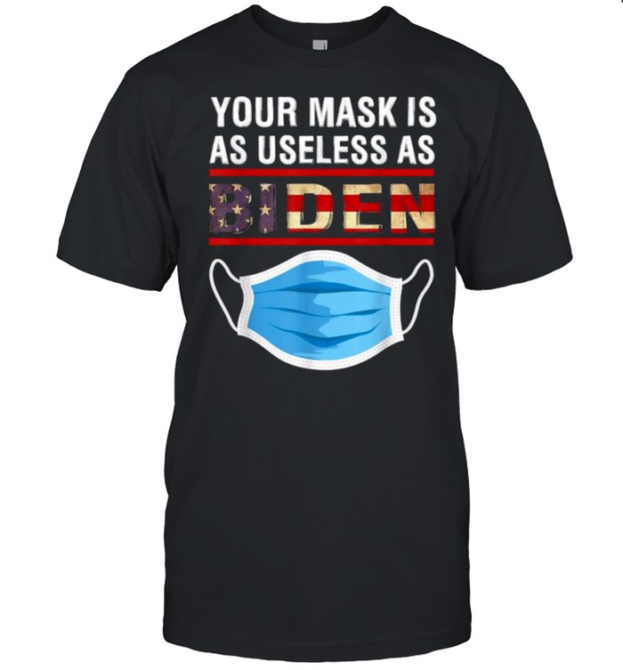 Your Mask Is As Useless As Joe Biden T-Shirt
