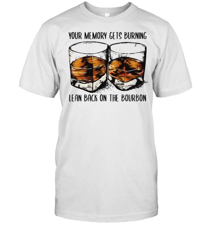 Your Memory Gets Burning Lean Back On The Bourbon T-Shirt