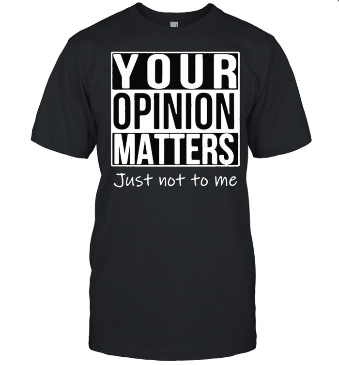 Your Opinion Matters Just Not To Me T-Shirt