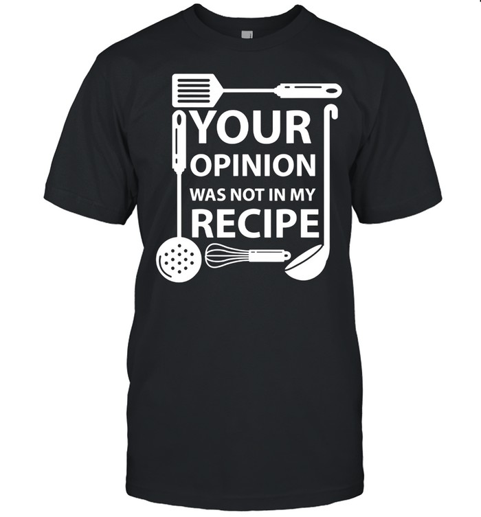 Your Opinion Was Not In My Recipe Chef Cook Cooking Utensil T-Shirt Your Opinion Was Not In My Recipe Chef Cook Cooking Utensil T-Shirt