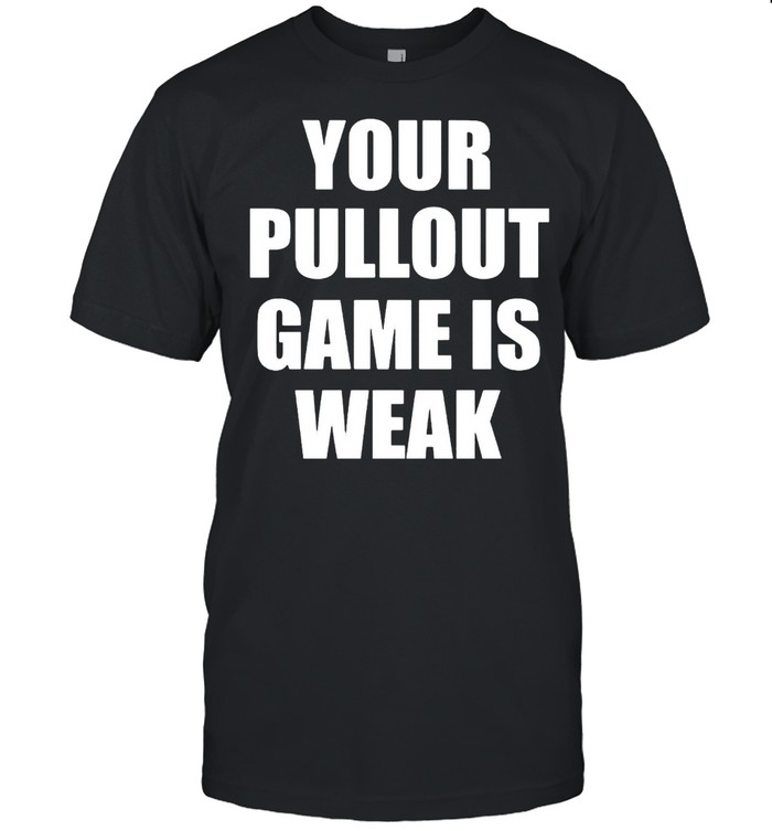 Your Pullout Game Is Weak T-Shirt Your Pullout Game Is Weak T-Shirt