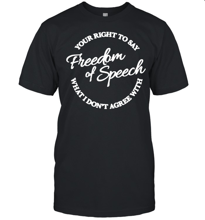 Your Right To Say What I Dont Agree With Freedom Of Speech T-Shirt