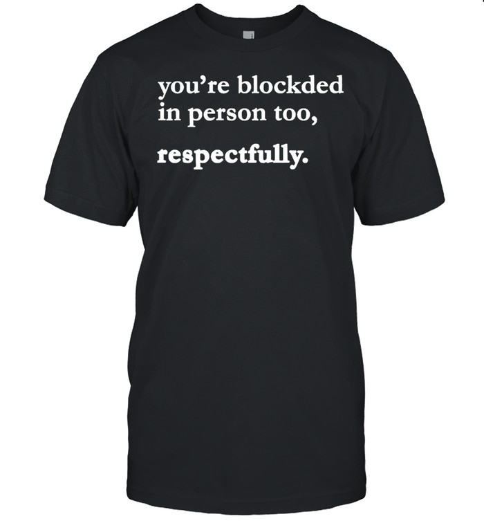 Youre Blockded In Person Too Respectfully T-Shirt