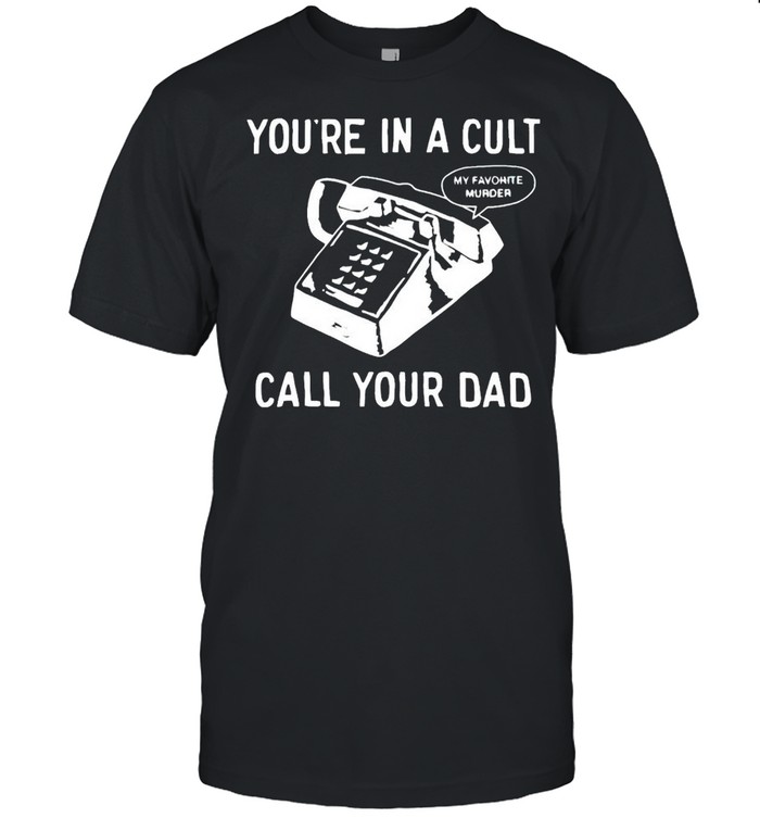 You’Re In A Cult Call Your Dad T-Shirt