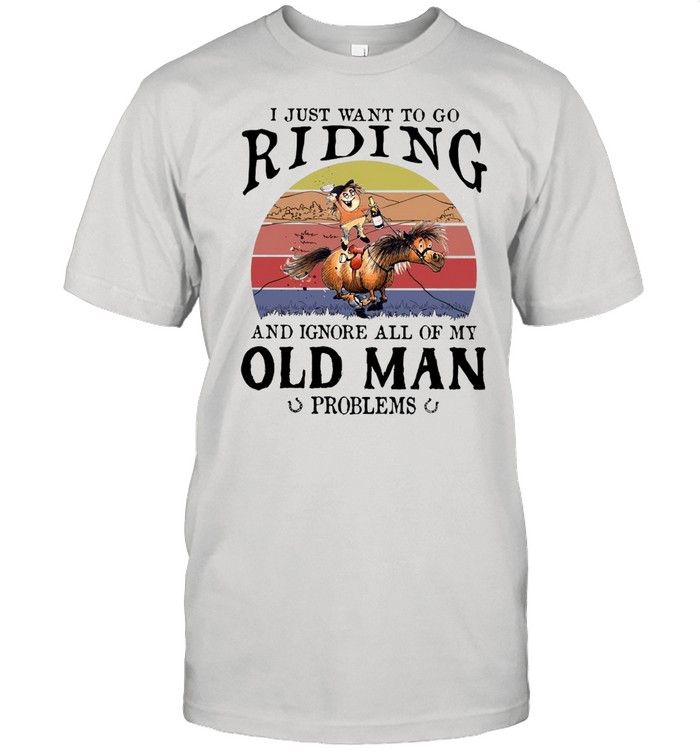 Horse I Just Want To Go Riding And Ignore All Of My Old Man Problems T-Shirt Horse I Just Want To Go Riding And Ignore All Of My Old Man Problems T-Shirt