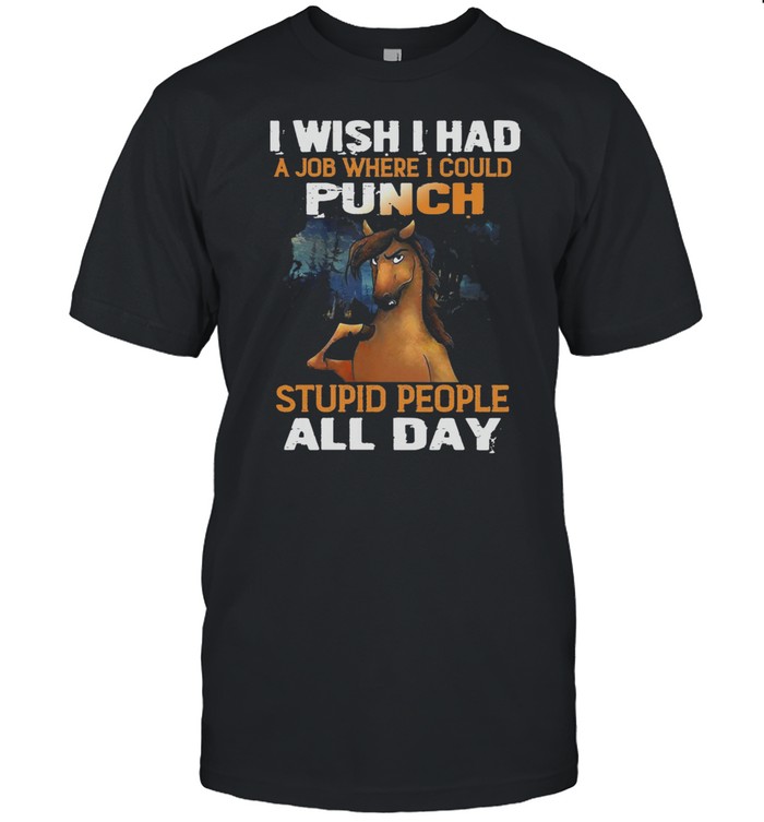 Horse I Wish I Had A Job Where I Could Punch Stupid People All Day T-Shirt