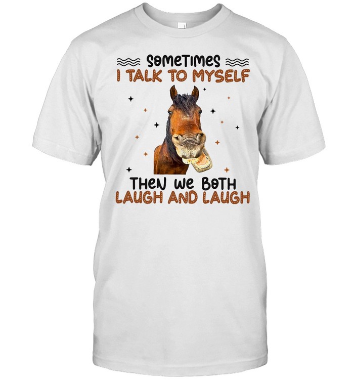 Horse Sometimes I Talk To Myself Then We Both Laugh And Laugh T-Shirt