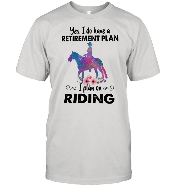 Horse Yes I Do Have A Retirement Plan I Plan On Riding T-Shirt
