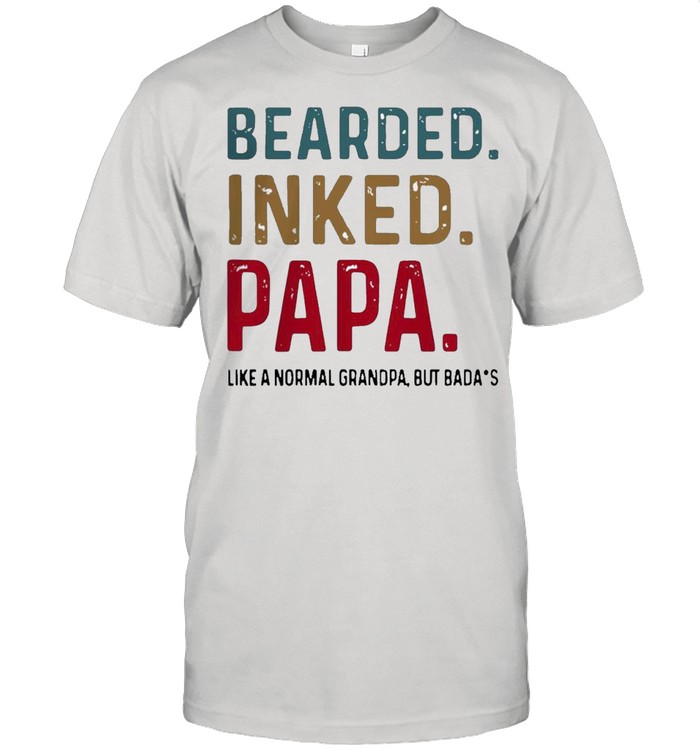 Hot Bearded Inked Papa Like Normal Dad But Badass T-Shirt Hot Bearded Inked Papa Like Normal Dad But Badass T-Shirt