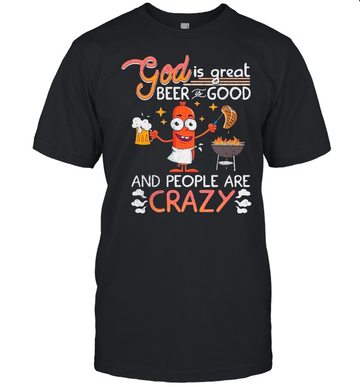 Hot Dog Good Is Great Beer Is Good And People Are Crazy T-Shirt Hot Dog Good Is Great Beer Is Good And People Are Crazy T-Shirt