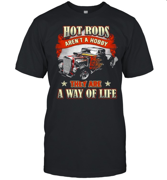 Hot Rods Arent A Hobby They Are A Way Of Life T-Shirt Hot Rods Arent A Hobby They Are A Way Of Life T-Shirt