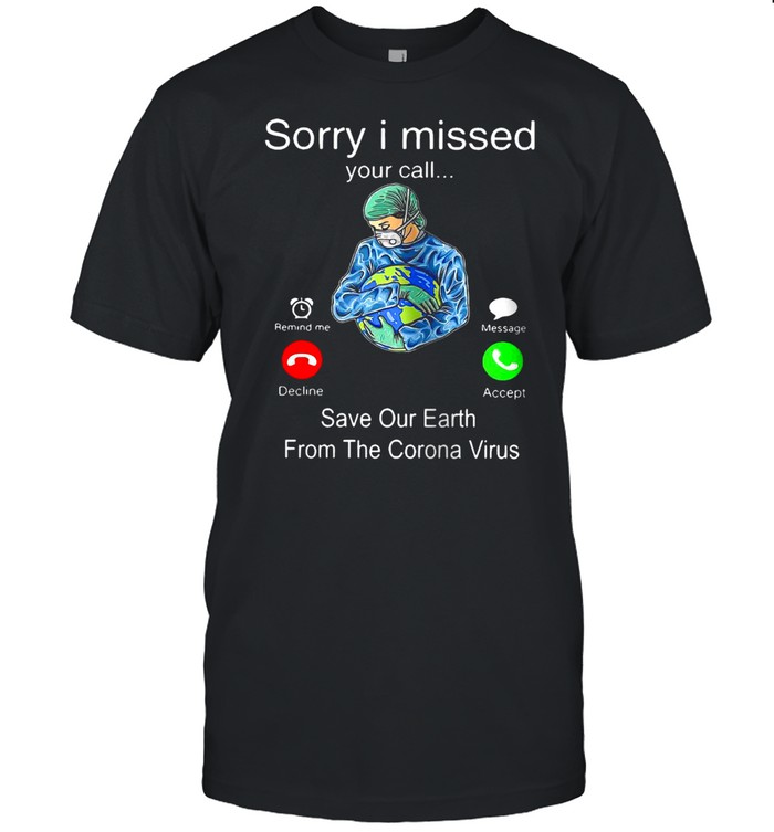 Hot Sorry I Missed Your Call Save Our Earth From The Corona Virus T-Shirt Hot Sorry I Missed Your Call Save Our Earth From The Corona Virus T-Shirt