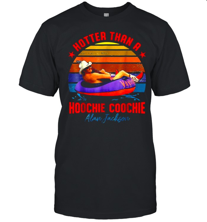 Hotter Than A Hoochie Coochie Alan Jackson T-Shirt Hotter Than A Hoochie Coochie Alan Jackson T-Shirt