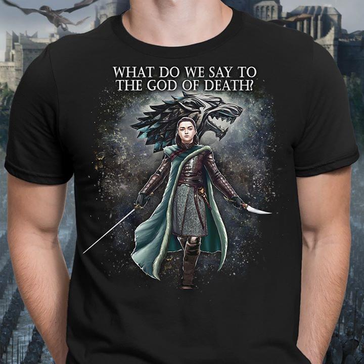 House Stark Arya Stark What Do We Say To The God Of Death T-Shirt