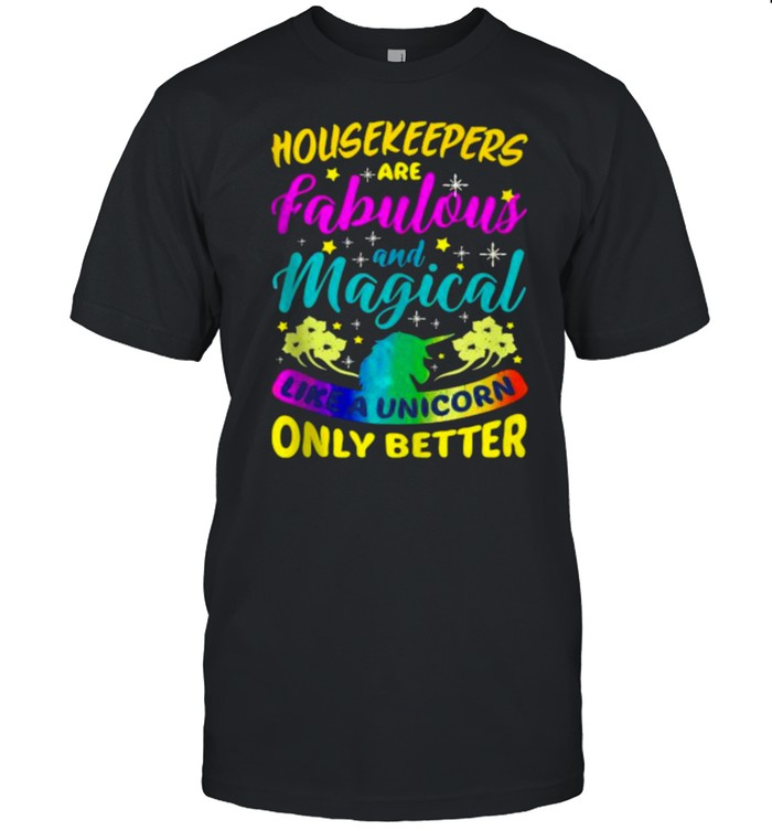 Housekeepers Are Fabulous And Magical Like A Unicorn Only Better T-Shirt