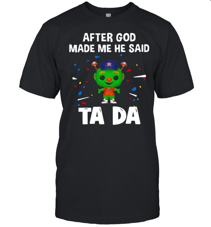 Houston Astros After God Made Me He Said Tada T-Shirt