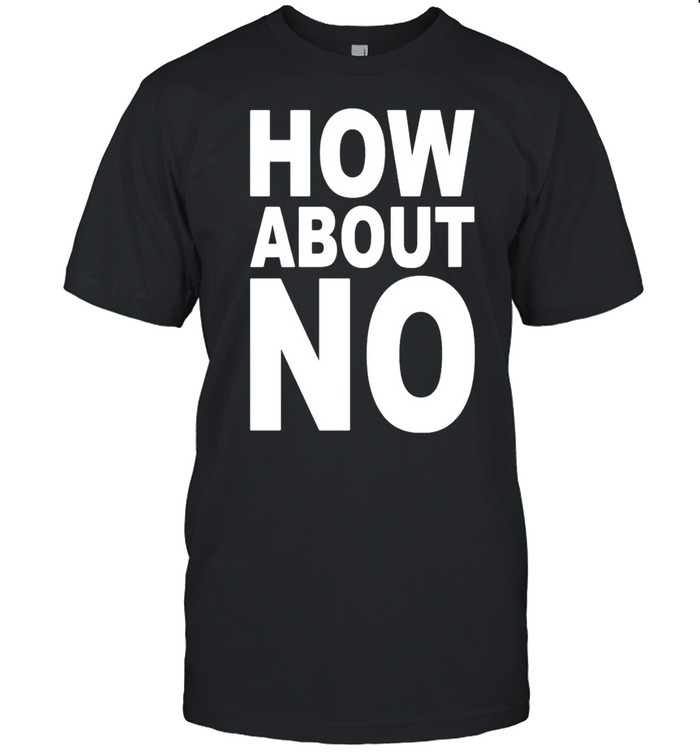 How About No T-Shirt How About No T-Shirt