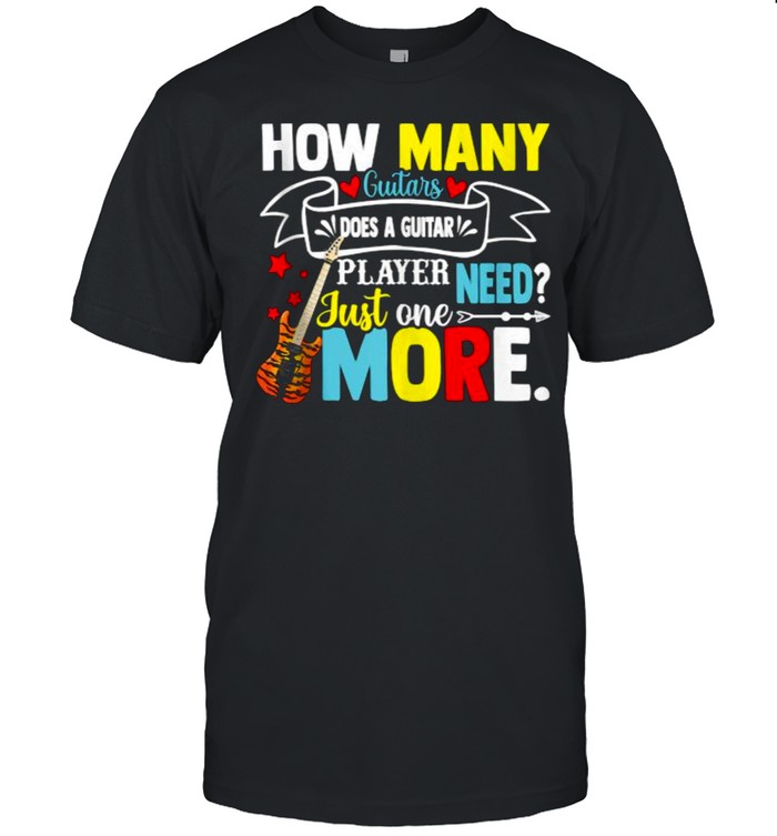 How Many Guitars Does A Guitar Player Need Just One More T-Shirt