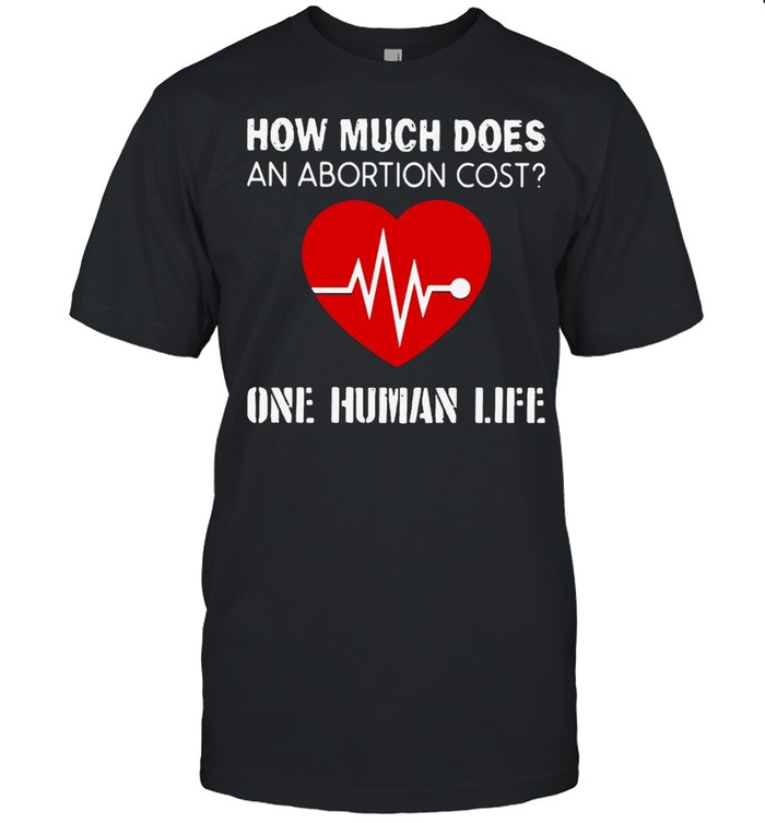 How Much Does An Abortion Cost One Human Life T-Shirt How Much Does An Abortion Cost One Human Life T-Shirt