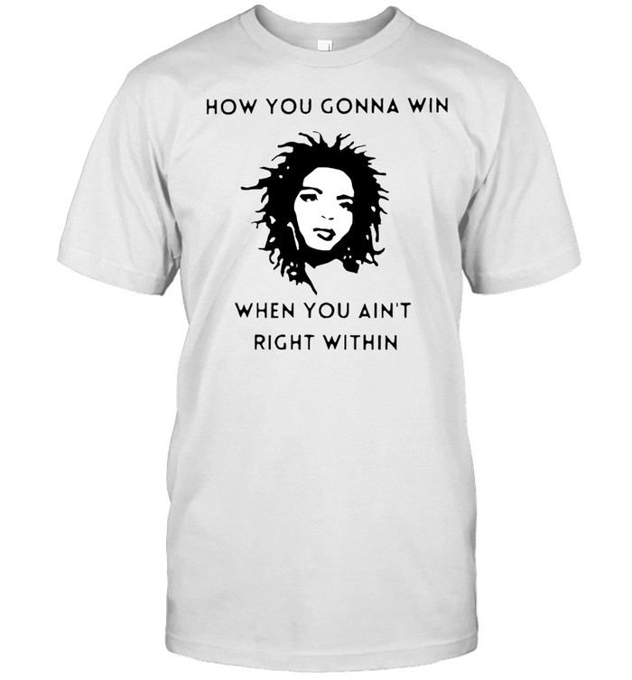 How You Gonna Win When You Aint Right Within T-Shirt How You Gonna Win When You Aint Right Within T-Shirt
