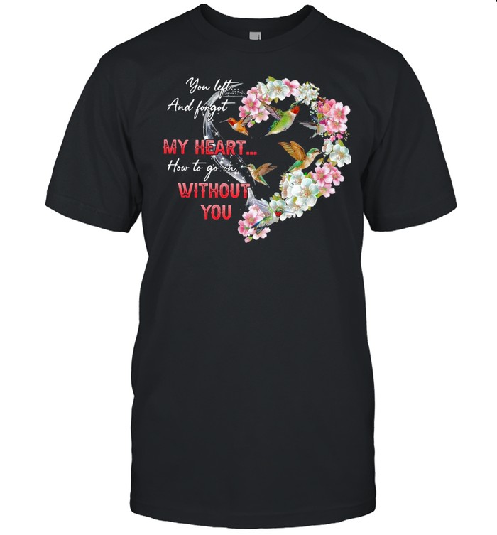 Hummingbird You Left And Forgot My Heart How To Go On Without You T-Shirt Hummingbird You Left And Forgot My Heart How To Go On Without You T-Shirt
