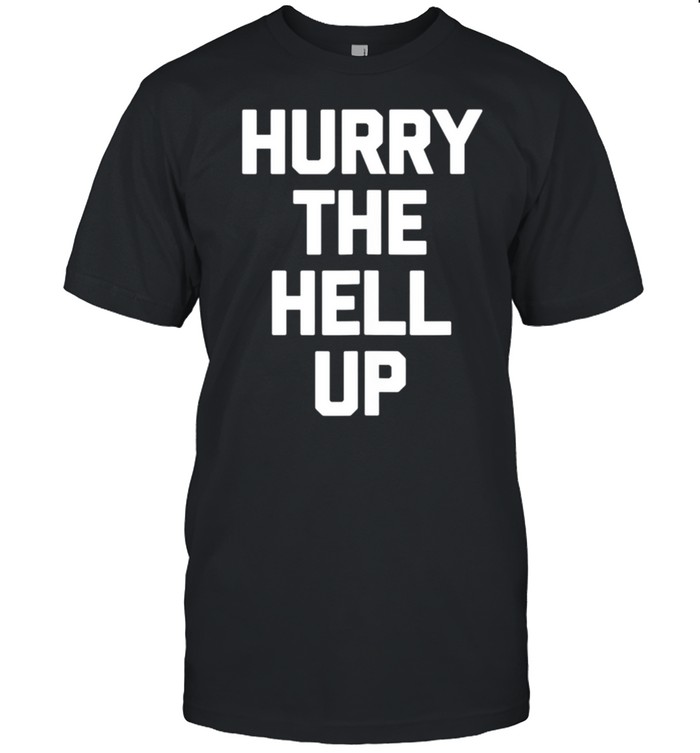 Hurry The Hell Up Saying Sarcastic Novelty T-Shirt