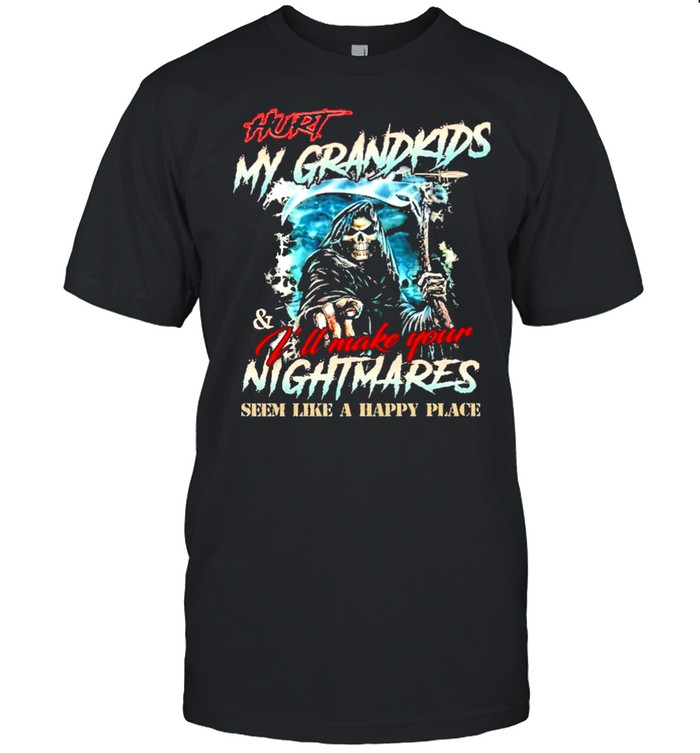 Hurt My Grandkids Ill Make Your Nightmares Seem Like A Happy Place T-Shirt Hurt My Grandkids Ill Make Your Nightmares Seem Like A Happy Place T-Shirt