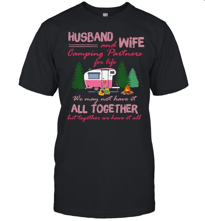 Husband And Wife Camping Partners For Life We May Not Have It All Together But Together We Have It All T-Shirt Husband And Wife Camping Partners For Life We May Not Have It All Together But Together We Have It All T-Shirt