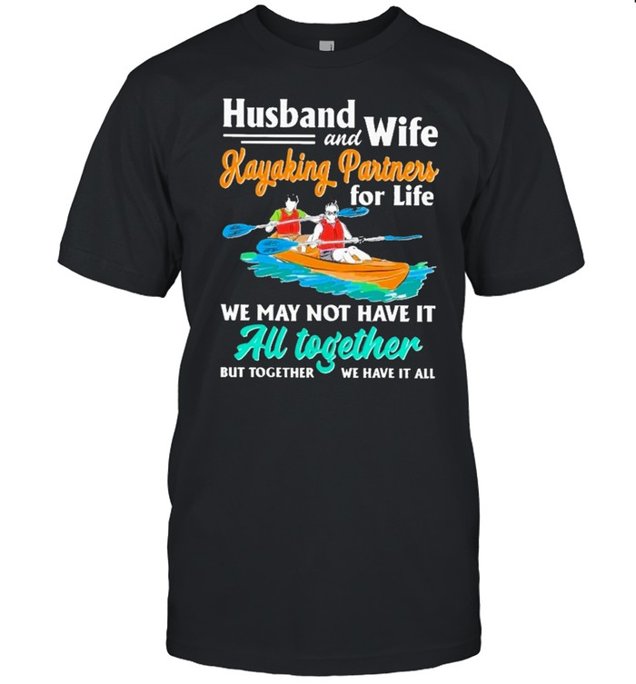 Husband And Wife Kayaking Partners For Life We May Not Have It Au Together But Together We Have It All T-Shirt