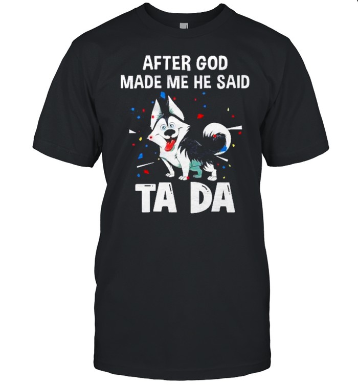 Husky After God Made Me He Said Tada T-Shirt Husky After God Made Me He Said Tada T-Shirt