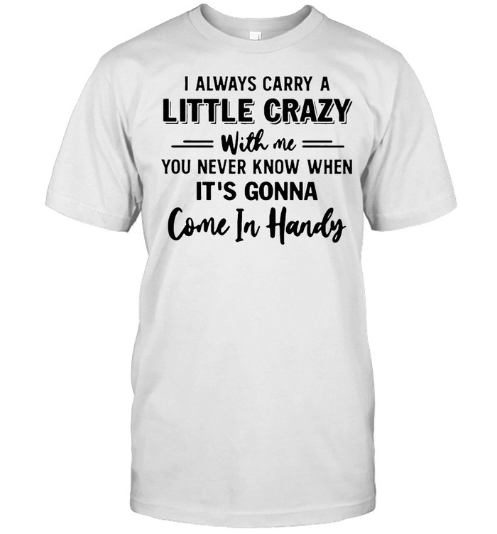 I Always Carry A Little Crazy With Me T-Shirt I Always Carry A Little Crazy With Me T-Shirt