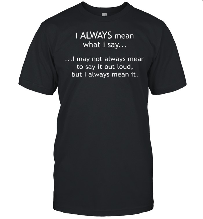 I Always Mean What I Say T-Shirt