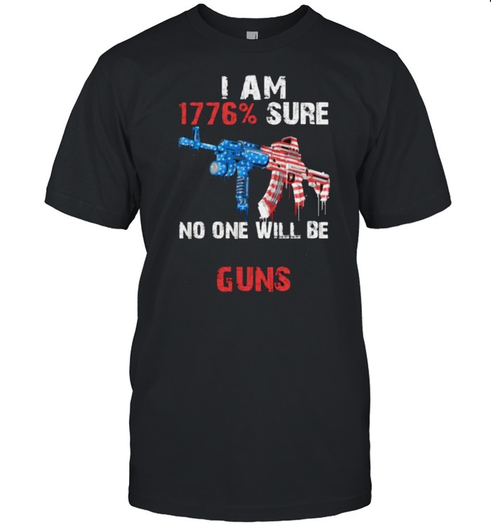 I Am 1776 Percent Sure No One Will Be Taking My Guns American Flag T-Shirt I Am 1776 Percent Sure No One Will Be Taking My Guns American Flag T-Shirt