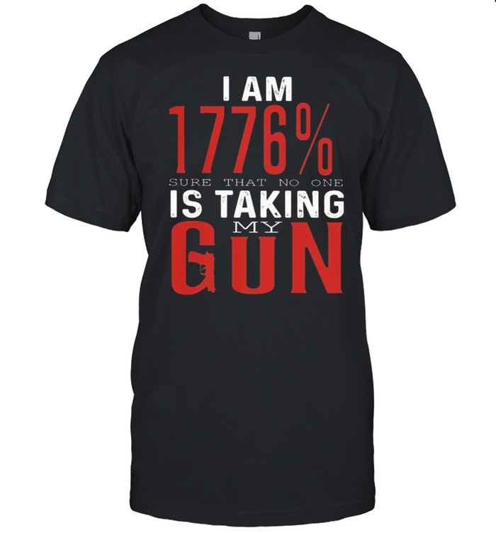 I Am 1776% Sure That To One Is Taking My Gun T-Shirt