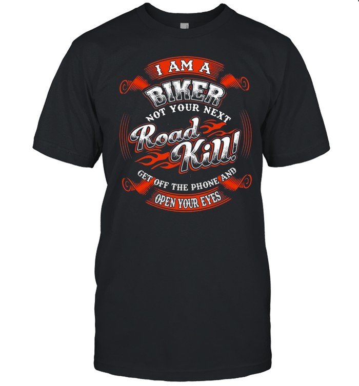 I Am A Biker Not Your Next Road Kill Get Off The Phone And Open Your Eyes T-Shirt I Am A Biker Not Your Next Road Kill Get Off The Phone And Open Your Eyes T-Shirt