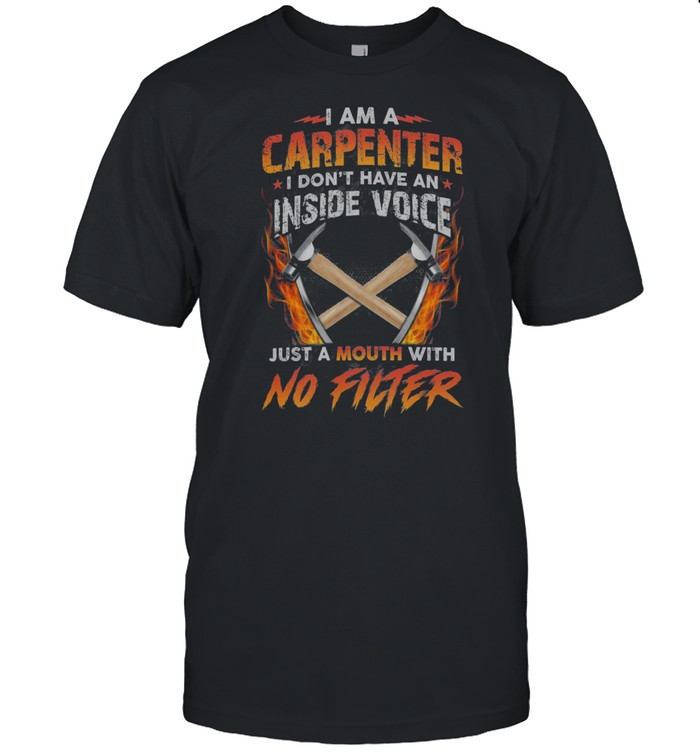 I Am A Carpenter I Dont Have An Inside Voice Just A Mouth With No Filter T-Shirt